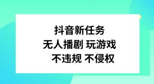 抖音新任务，无人播剧玩游戏，不违规不侵权【揭秘】-搞薯条网