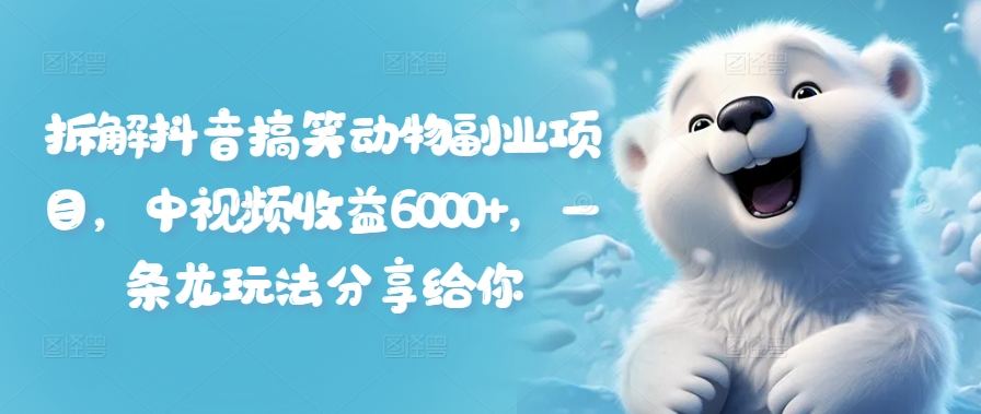 拆解抖音搞笑动物副业项目，中视频收益6000+，一条龙玩法分享给你 - 搞薯条网-搞薯条网