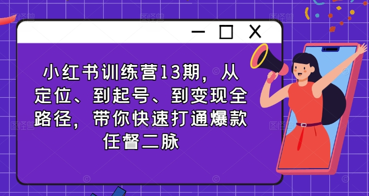 小红书训练营13期，从定位、到起号、到变现全路径，带你快速打通爆款任督二脉 - 搞薯条网-搞薯条网