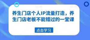 养生门店个人IP流量打造,养生门店老板不能错过的一堂课-搞薯条网