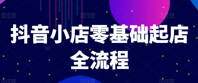 抖音小店零基础起店全流程，快速打造单品爆款技巧、商品卡引流模式与推流算法等-森森项目库