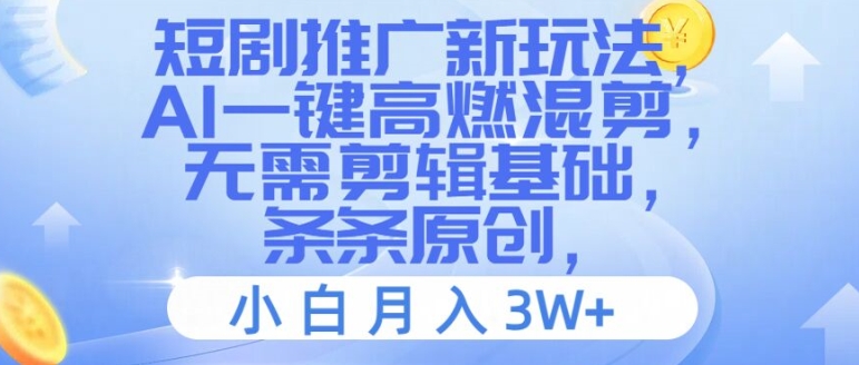 短剧推广新玩法，AI一键高燃混剪，无需剪辑基础，条条原创，小白月入3W+【揭秘】 - 搞薯条网-搞薯条网