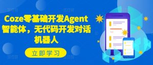 Coze零基础开发Agent智能体,无代码开发对话机器人-搞薯条网