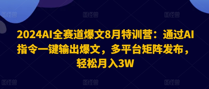 2024AI全赛道爆文8月特训营：通过AI指令一键输出爆文，多平台矩阵发布，轻松月入3W【揭秘】 - 搞薯条网-搞薯条网