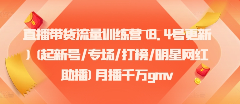 直播带货流量训练营(8.4号更新)(起新号/专场/打榜/明星网红助播)月播千万gmv-路子网