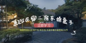 2024民宿二房东操盘手 民宿营销实战/纯干货/零忽悠/手把手教你做营销/21节-搞薯条网