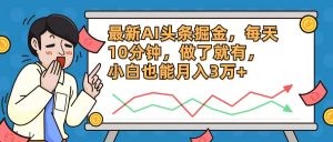 最新AI头条掘金,每天10分钟,做了就有,小白也能月入3万+-搞薯条网