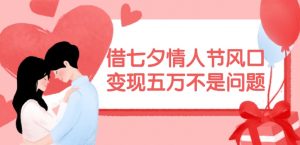 借七夕情人节风口，现在需求量爆棚，变现五万不是问题【揭秘】-搞薯条网