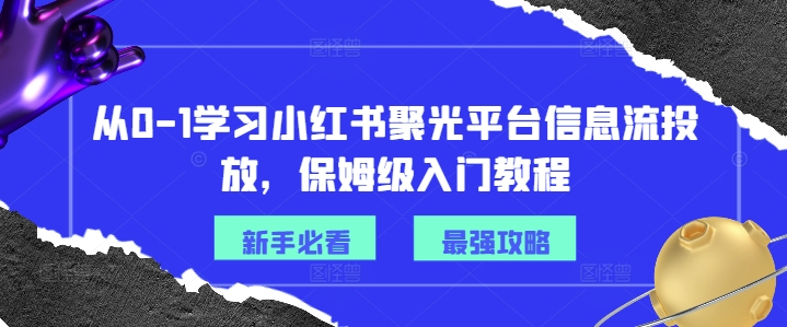 从0-1学习小红书聚光平台信息流投放，保姆级入门教程 - 搞薯条网-搞薯条网