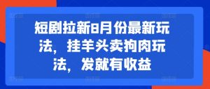 短剧拉新8月份最新玩法,挂羊头卖狗肉玩法,发就有收益-搞薯条网