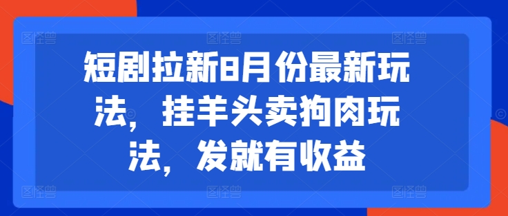 短剧拉新8月份最新玩法，挂羊头卖狗肉玩法，发就有收益 - 搞薯条网-搞薯条网