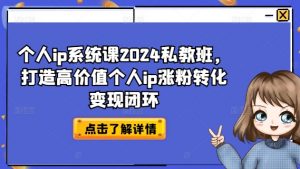 个人ip系统课2024私教班，打造高价值个人ip涨粉转化变现闭环-搞薯条网