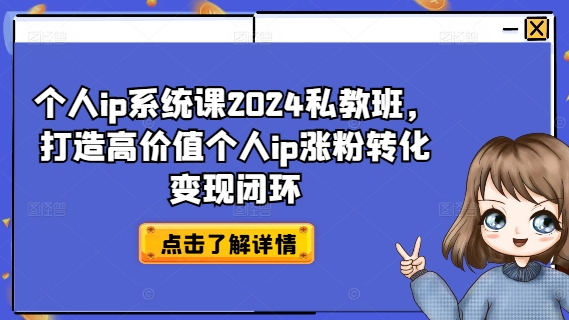 个人ip系统课2024私教班，打造高价值个人ip涨粉转化变现闭环-森森项目库