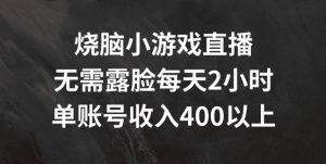 烧脑小游戏直播,无需露脸每天2小时,单账号日入400+【揭秘】-搞薯条网