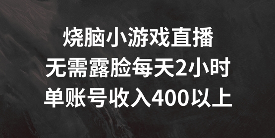 烧脑小游戏直播，无需露脸每天2小时，单账号日入400+【揭秘】 - 搞薯条网-搞薯条网