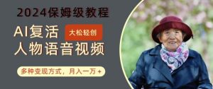 AI复活人物讲话视频：2024保姆级教程，多种变现方式，月入一万+【揭秘】-搞薯条网