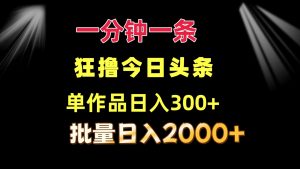 一分钟一条  狂撸今日头条 单作品日收益300+  批量日入2000+-搞薯条网