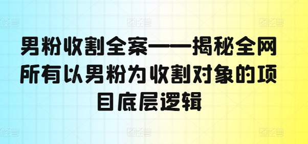 男粉收割全案——揭秘全网所有以男粉为收割对象的项目底层逻辑 - 搞薯条网-搞薯条网