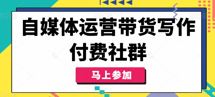 自媒体运营带货写作付费社群，带货是自媒体人必须掌握的能力 - 搞薯条网-搞薯条网