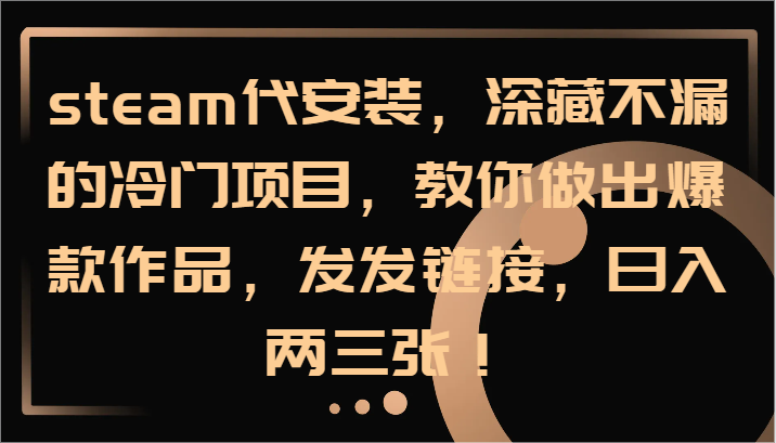 steam代安装，深藏不漏的冷门项目，教你做出爆款作品，发发链接，日入两三张！-森森项目库