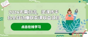 2024无需引流,录课传平台全自动赚取卖课收益项目-搞薯条网