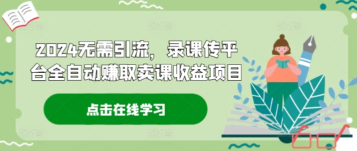 2024无需引流，录课传平台全自动赚取卖课收益项目 - 搞薯条网-搞薯条网