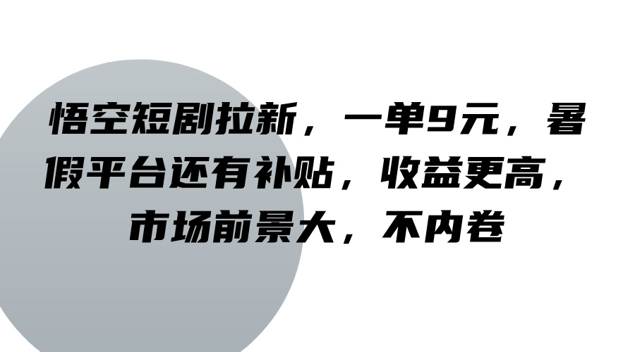 悟空短剧拉新，一单9元，暑假平台还有补贴，收益更高，市场前景大，不内卷-森森项目库