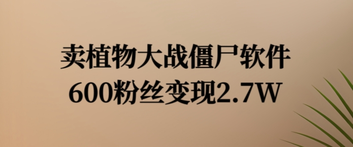 卖植物大战僵尸软件，600粉丝变现2.7W【揭秘】 - 搞薯条网-搞薯条网