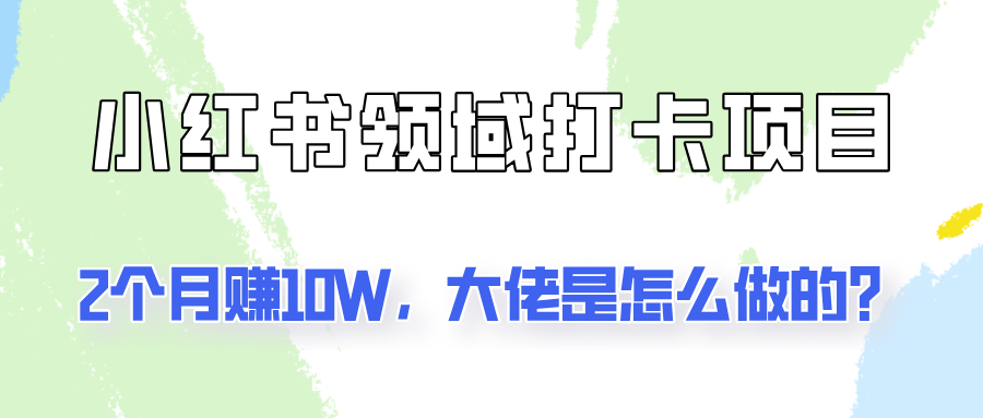 通过小红书领域打卡项目2个月赚10W，大佬是怎么做的？-森森项目库