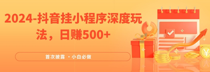 2024全网首次披露，抖音挂小程序深度玩法，日赚500+，简单、稳定，带渠道收入，小白必做【揭秘】 - 搞薯条网-搞薯条网
