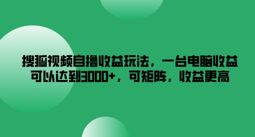 搜狐视频自撸收益玩法，一台电脑收益可以达到3k+，可矩阵，收益更高【揭秘】 - 搞薯条网-搞薯条网