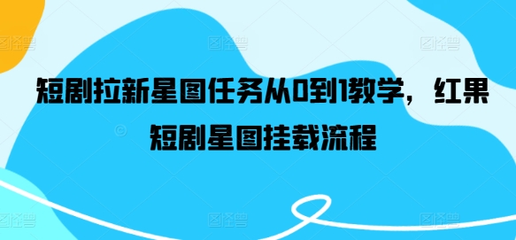 短剧拉新星图任务从0到1教学，红果短剧星图挂载流程 - 搞薯条网-搞薯条网