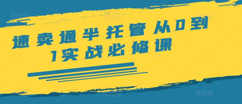 速卖通半托管从0到1实战必修课，开店/产品发布/选品/发货/广告/规则/ERP/干货等-路子网