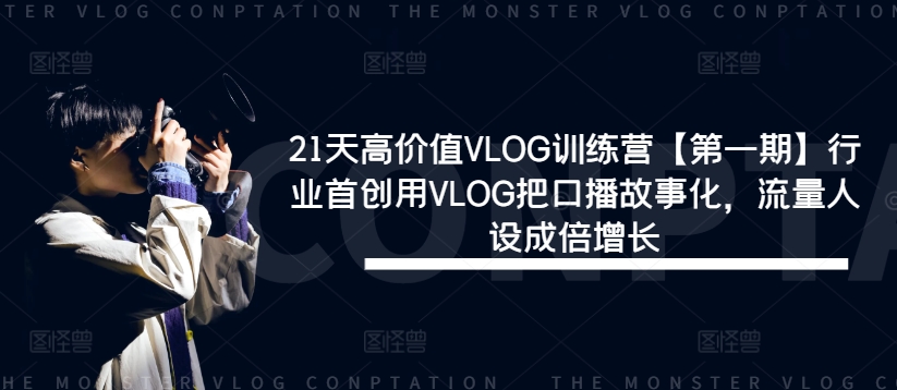 21天高价值VLOG训练营【第一期】行业首创用VLOG把口播故事化，流量人设成倍增长 - 搞薯条网-搞薯条网