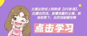 主播运营线上陪跑课【8月新课】，拉爆自然流，做懂流量的主播，新规政策下，自然流破圈攻略-搞薯条网
