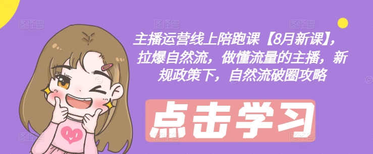 主播运营线上陪跑课【8月新课】，拉爆自然流，做懂流量的主播，新规政策下，自然流破圈攻略 - 搞薯条网-搞薯条网