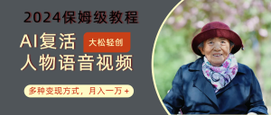 AI复活人物讲话视频:2024保姆级教程,多种变现方式,月入一万+-搞薯条网