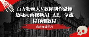 百万粉丝大V教你制作恐怖悬疑动画视频AI+AE，全流程详细教程-搞薯条网