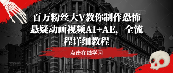 百万粉丝大V教你制作恐怖悬疑动画视频AI+AE，全流程详细教程 - 搞薯条网-搞薯条网
