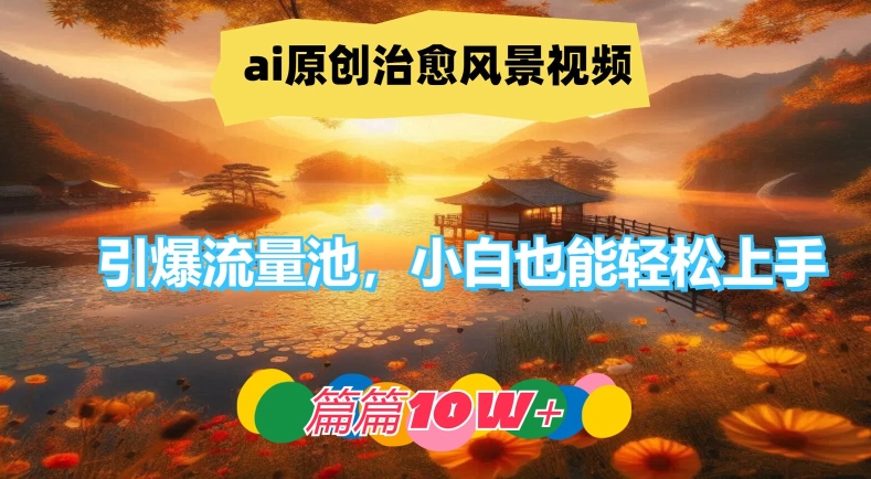 ai原创治愈风景视频，引爆流量池，小白也能轻松上手，篇篇10w+【揭秘】 - 搞薯条网-搞薯条网