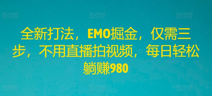 全新打法，EMO掘金，仅需三步，不用直播拍视频，每日轻松躺赚980【揭秘】 - 搞薯条网-搞薯条网