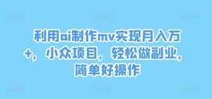 利用ai制作mv实现月入万+，小众项目，轻松做副业，简单好操作【揭秘】-搞薯条网