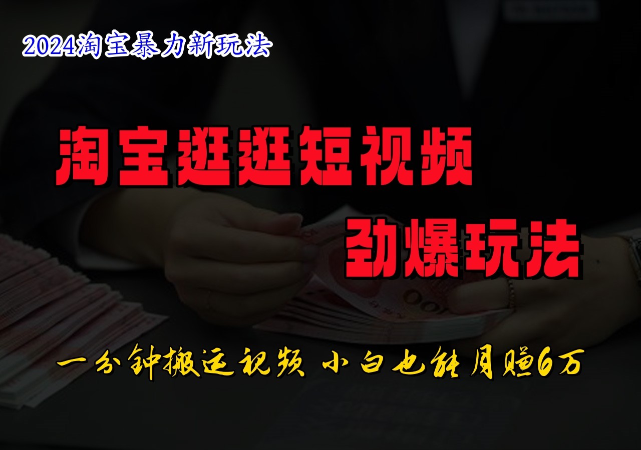 淘宝逛逛短视频劲爆玩法，只需一分钟搬运视频，小白也能日入500+-森森项目库