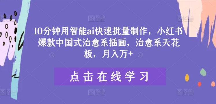 10分钟用智能ai快速批量制作，小红书爆款中国式治愈系插画，治愈系天花板，月入万+【揭秘】 - 搞薯条网-搞薯条网