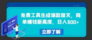 免费工具生成爆款图文,商单赚钱新高度,日入300+【揭秘】-搞薯条网