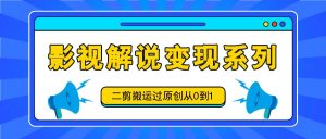 影视解说变现系列，二剪搬运过原创从0到1，喂饭式教程-搞薯条网