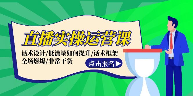 直播实操运营课：话术设计/低流量如何提升/话术框架/全场燃爆/非常干货-森森项目库