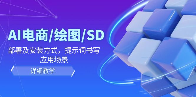AI-电商/绘图/SD/详细教程：部署与安装方式，提示词-书写，应用场景-森森项目库