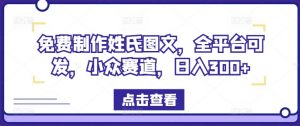 免费制作姓氏图文,全平台可发,小众赛道,日入300+【揭秘】-搞薯条网
