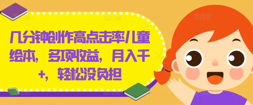 几分钟创作高点击率儿童绘本，多项收益，月入千+，轻松没负担【揭秘】-搞薯条网 - 搞薯条网-搞薯条网